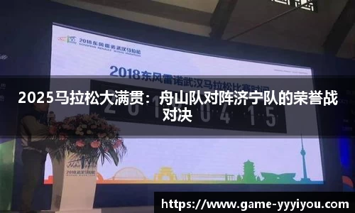 2025马拉松大满贯：舟山队对阵济宁队的荣誉战对决