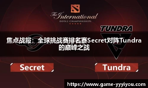 焦点战报：全球挑战赛排名赛Secret对阵Tundra的巅峰之战