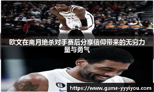 欧文在斋月绝杀对手赛后分享信仰带来的无穷力量与勇气