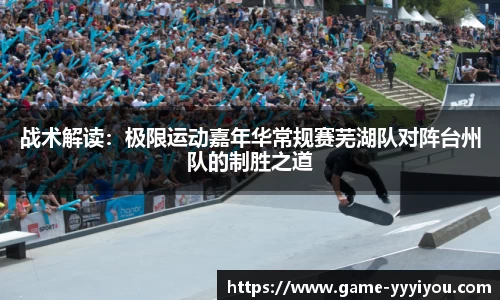 战术解读：极限运动嘉年华常规赛芜湖队对阵台州队的制胜之道