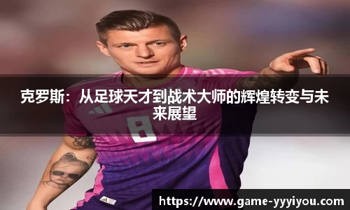 克罗斯：从足球天才到战术大师的辉煌转变与未来展望